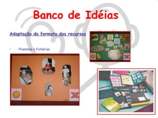 Banco de Idéias
Adaptação do formato dos recursos


•   Pranchas e fichários
 