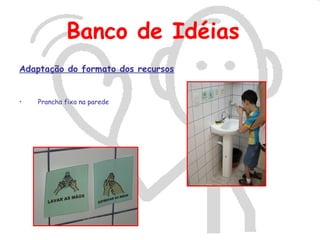 Banco de Idéias
Adaptação do formato dos recursos


•   Prancha fixa na parede
 