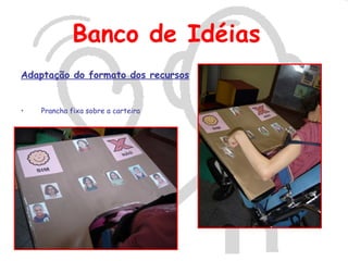 Banco de Idéias
Adaptação do formato dos recursos


•   Prancha fixa sobre a carteira
 