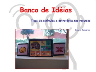 Banco de Idéias
   Tipos de estímulos e estratégias nos recursos


                                •   Figura Temática
 