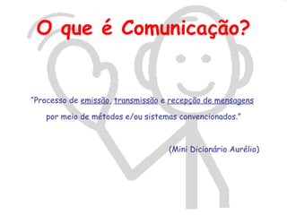O que é Comunicação?


“Processo de emissão, transmissão e recepção de mensagens

   por meio de métodos e/ou sistemas convencionados.”



                                   (Mini Dicionário Aurélio)
 