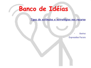 Banco de Idéias
   Tipos de estímulos e estratégias nos recurso




                                      •     Gestos

                             •   Expressões Faciais
 