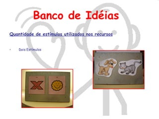 Banco de Idéias
Quantidade de estímulos utilizados nos recursos


•   Dois Estímulos
 