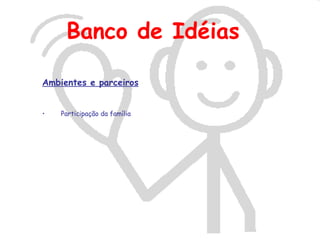 Banco de Idéias

Ambientes e parceiros


•   Participação da família
 