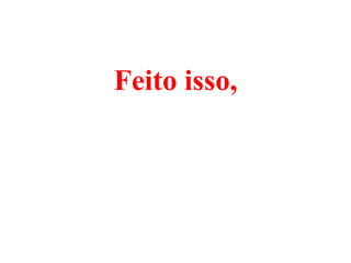 Feito isso,
 