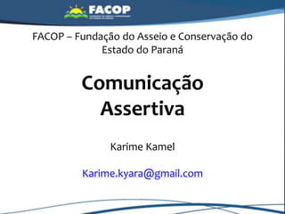 FACOP – Fundação do Asseio e Conservação do
Estado do Paraná
Comunicação
Assertiva
Karime Kamel
Karime.kyara@gmail.com
 
