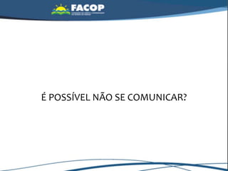 É POSSÍVEL NÃO SE COMUNICAR?
 