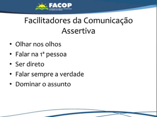 Facilitadores da Comunicação
Assertiva
• Olhar nos olhos
• Falar na 1ª pessoa
• Ser direto
• Falar sempre a verdade
• Dominar o assunto
 