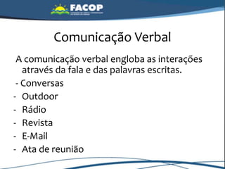 Comunicação Verbal
A comunicação verbal engloba as interações
através da fala e das palavras escritas.
- Conversas
- Outdoor
- Rádio
- Revista
- E-Mail
- Ata de reunião
 