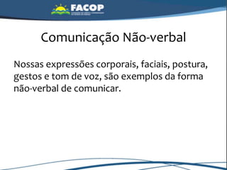 Comunicação Não-verbal
Nossas expressões corporais, faciais, postura,
gestos e tom de voz, são exemplos da forma
não-verbal de comunicar.
 