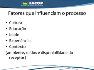 Fatores que influenciam o processo
• Cultura
• Educação
• Idade
• Experiências
• Contexto
(ambiente, ruídos e disponibilidade do
receptor)
 