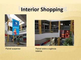 Interior Shopping
             Interior Shopping




Painel suspenso   Painel sobre a agência
                  lotérica
 