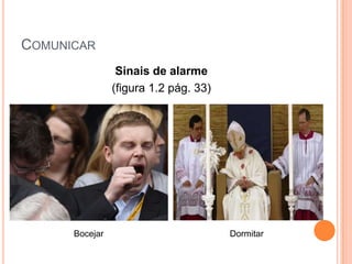 COMUNICAR
                 Sinais de alarme
                (figura 1.2 pág. 33)




      Bocejar                          Dormitar
 