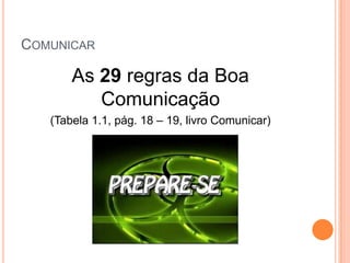 COMUNICAR

       As 29 regras da Boa
          Comunicação
   (Tabela 1.1, pág. 18 – 19, livro Comunicar)
 