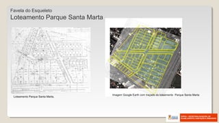 Loteamento Parque Santa Marta.
Imagem Google Earth com traçado do loteamento Parque Santa Marta
Favela do Esqueleto
Loteamento Parque Santa Marta
 