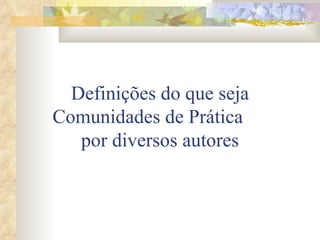 Definições do que seja Comunidades de Prática  por diversos autores 