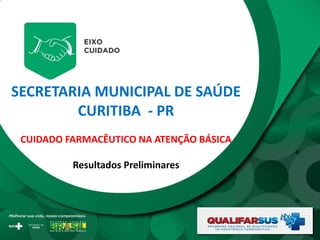 SECRETARIA MUNICIPAL DE SAÚDE
CURITIBA - PR
CUIDADO FARMACÊUTICO NA ATENÇÃO BÁSICA
Resultados Preliminares
 