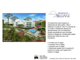 O condomínio mais moderno e sofisticado do Alto Leblon. São 2 edifícios o Conde D´ Azur e o Conde de La Colline, totalizando apenas 20 apartamentos, em um audacioso projeto arquitetônico que une lazer, charme e elegância, emoldurados pelas belíssimas vistas do mar e da montanha. •  4 suítes com 3 vagas • 4 quartos com 3 vagas • 3 quartos com 2 vagas • Coberturas duplex com 4 quartos (2 suítes) e 4 suítes com opção de 5 suítes e 3 vagas Localização: Rua Timóteo da Costa, 805 - Alto Leblon 