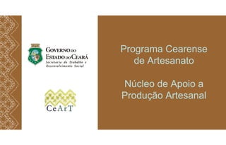 Programa Cearense
de Artesanato
Núcleo de Apoio a
Produção Artesanal
 