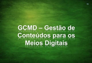 19




GCMD – Gestão de
Conteúdos para os
  Meios Digitais
 