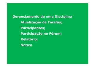 Gerenciamento de uma Disciplina
    Atualização de Tarefas;
    Participantes;
    Participação no Fórum;
    Relatório;
    Notas;
 