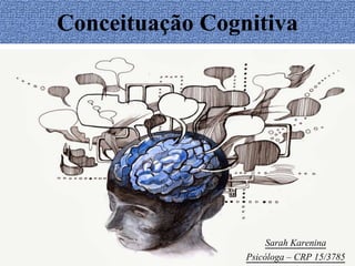 Conceituação Cognitiva
Sarah Karenina
Psicóloga – CRP 15/3785
 