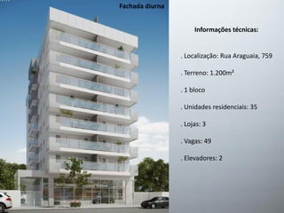 Fachada diurna
Informações técnicas:
. Localização: Rua Araguaia, 759
. Terreno: 1.200m²
. 1 bloco
. Unidades residenciais: 35
. Lojas: 3
. Vagas: 49
. Elevadores: 2
 