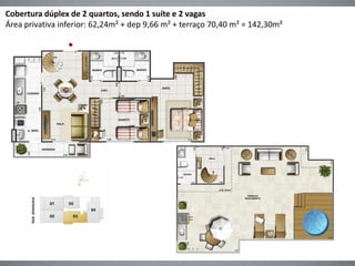 Cobertura dúplex de 2 quartos, sendo 1 suíte e 2 vagas
Área privativa inferior: 62,24m² + dep 9,66 m² + terraço 70,40 m² = 142,30m²
 