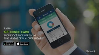 APP CONCIL CARD
AGORA VOCÊ PODE GERENCIAR
SUAS VENDAS DE QUALQUER LUGAR
E MAIS...
 
