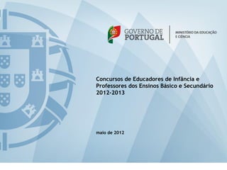 Concursos de Educadores de Infância e
Professores dos Ensinos Básico e Secundário
2012-2013




maio de 2012
 