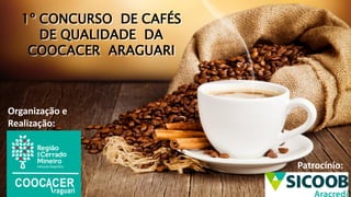1º CONCURSO DE CAFÉS
DE QUALIDADE DA
COOCACER ARAGUARI
Organização e
Realização:
Patrocínio:
 