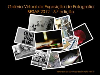 Galeria Virtual da Exposição de Fotografia
          BESAF 2012 - 5.ª edição




                       Biblioteca da ES/3 Alcaides de Faria /2012
 