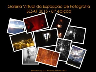 Galeria Virtual da Exposição de Fotografia
BESAF 2015 - 8.ª edição
Biblioteca da ES/3 Alcaides de Faria /2015
 
