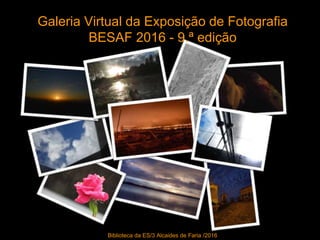Galeria Virtual da Exposição de Fotografia
BESAF 2016 - 9.ª edição
Biblioteca da ES/3 Alcaides de Faria /2016
 