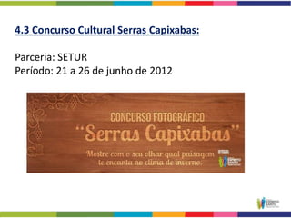 4.3 Concurso Cultural Serras Capixabas:

Parceria: SETUR
Período: 21 a 26 de junho de 2012
 