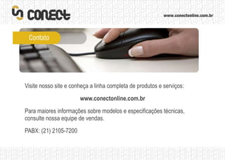 Visite nosso site e conheça a linha completa de produtos e serviços: www.conectonline.com.br Para maiores informações sobre modelos e especificações técnicas, consulte nossa equipe de vendas. PABX: (21) 2105-7200 