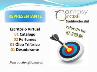 REPRESENTANTE
Escritório Virtual
01 Catálogo
02 Perfumes
01 Óleo Trifásico
01 Desodorante
Pontuação: 40pontos
 