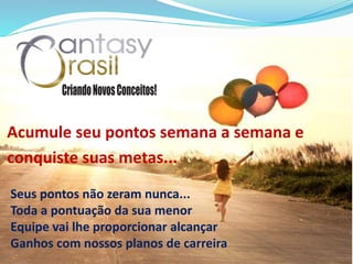 Acumule seu pontos semana a semana e
conquiste suas metas...
Seus pontos não zeram nunca...
Toda a pontuação da sua menor
Equipe vai lhe proporcionar alcançar
Ganhos com nossos planos de carreira.
 
