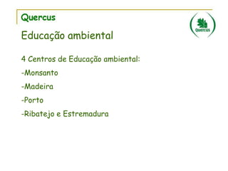 Educação ambiental
4 Centros de Educação ambiental:
-Monsanto
-Madeira

-Porto
-Ribatejo e Estremadura

 
