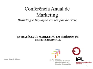 Conferência Anual de
                               Marketing
                    Branding e Inovação em tempos de crise



                   ESTRATÉGIA DE MARKETING EM PERÍODOS DE
                              CRISE ECONÓMICA.




Autor: Diogo R. Seborro



                                                             1
 