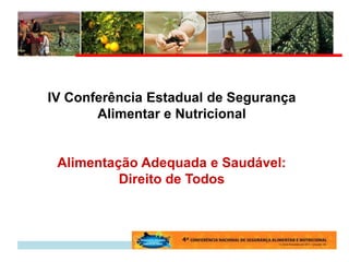 IV Conferência Estadual de Segurança
       Alimentar e Nutricional


 Alimentação Adequada e Saudável:
          Direito de Todos
 