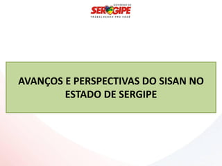 AVANÇOS E PERSPECTIVAS DO SISAN NO
        ESTADO DE SERGIPE
 
