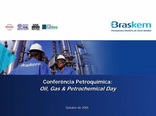 Conferência Petroquímica:
Oil, Gas & Petrochemical Day


         Outubro de 2005
                               1
 