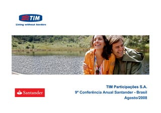 TIM Participações S.A.
9ª Conferência Anual Santander - Brasil
                          Agosto/2008
 