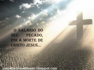 O Salário do
seu pecado,
foi a morte de
CRISTO JESUS...
 