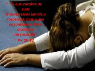 • “O que encobre as
suas
transgressões jamais p
rosperará; mas o que
as confessa e deixa
alcançará
misericórdia”
• Pv. 28:13
 