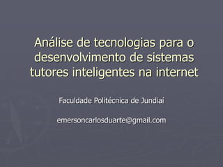 Análise de tecnologias para o
desenvolvimento de sistemas
tutores inteligentes na internet
Faculdade Politécnica de Jundiaí
emersoncarlosduarte@gmail.com
 