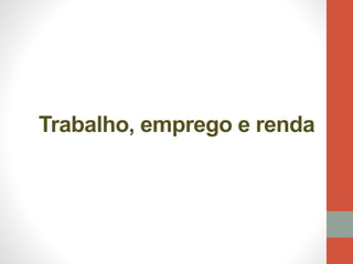 Trabalho, emprego e renda
 