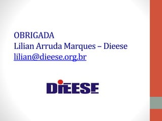 OBRIGADA
Lilian Arruda Marques – Dieese
lilian@dieese.org.br
 