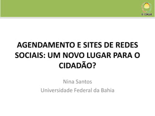AGENDAMENTO E SITES DE REDES
SOCIAIS: UM NOVO LUGAR PARA O
           CIDADÃO?
              Nina Santos
     Universidade Federal da Bahia
 